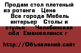 Продам стол плетеный из ротанга › Цена ­ 34 300 - Все города Мебель, интерьер » Столы и стулья   . Челябинская обл.,Еманжелинск г.